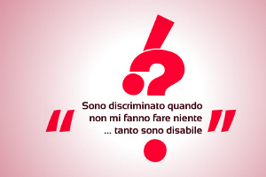 Sono discriminato quando non mi fanno fare niente... tanto sono disabile